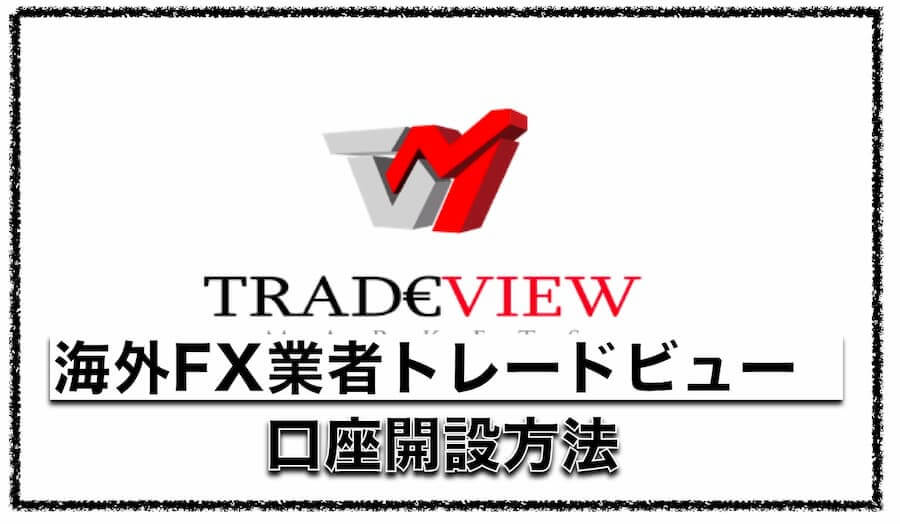 海外FX業者Tradeview（トレードビュー）の新規口座開設方法について